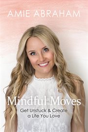 Mindful moves. Get Unstuck & Create a Life You Love cover image