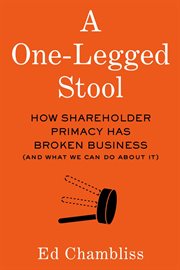 A one-legged stool. How Shareholder Primacy Has Broken Business (And What We Can Do About It) cover image