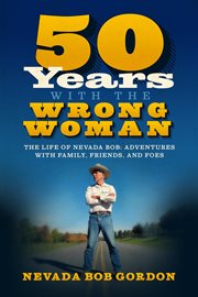 50 years with the wrong woman: the life of nevada bob : the life of Nevada Bob, adventures with family, friends, and foes cover image