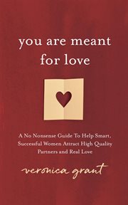 You are meant for love. A No Nonsense Guide To Help Smart, Successful Women Attract High Quality Partners and Real Love cover image