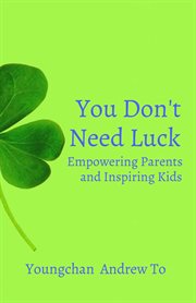 You Don't Need Luck : Empowering Parents and Inspiring Kids cover image