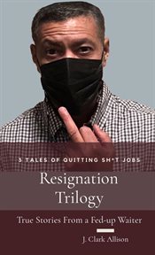 Resignation trilogy. True Stories From a Fed Up Waiter cover image