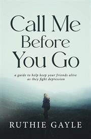 Call me before you go. A Guide to Help Keep Your Friends Alive as They Fight Depression cover image