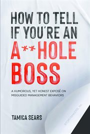 How to tell if you're an a**hole boss : a humorous, yet honest exposé on misguided management behavior cover image