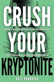 Crush your kryptonite : how to conquer your weakness and unleash your superpower cover image