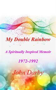 My Double Rainbow a Spiritually Inspired Memoir 1972-1992 cover image
