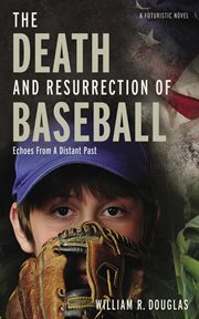 The death and resurrection of baseball : echoes from a distant past cover image