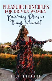 Pleasure principles for driven women reclaiming pleasure through movement cover image
