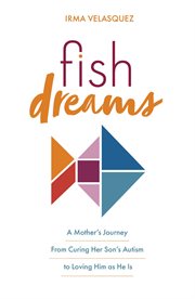 Fish dreams : a mother's journey from curing her son's autism to loving him as he is cover image