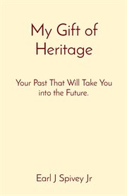My gift of heritage. Your Past That Will Take You into the Future cover image