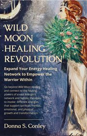 Wild moon healing revolution : expand your energy healing network to empower the warrior within cover image