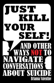 ""Just Kill Yourself!"" : and Other Ways NOT to Navigate Conversations About Suicide cover image