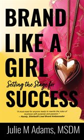 Brand Like a Girl: Setting the Stage for Success : Setting the Stage for Success. Brand Like a Girl cover image