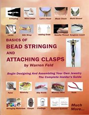 Basics of bead stringing and attaching clasps : Design And Assemble Your Own Jewelry, The Complete Insider's Guide cover image