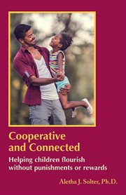 Cooperative and Connected : Helping children flourish without punishments or rewards cover image