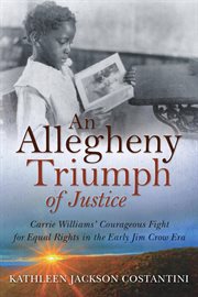 An Allegheny triumph of justice : Carrie Williams' courageous fight for equal rights in the early Jim Crow era cover image