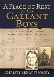 A place of rest for our gallant boys : the U.S. Army General Hospital at Gallipolis, Ohio, 1861-1865 cover image
