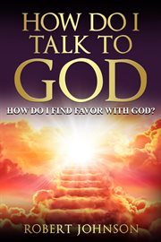 How do i talk to god (how do i find favor with god)? cover image