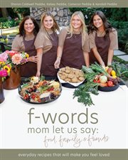 F-words Mom Let Us Say : Food, Family & Friends -every Day Recipes That Will Make You Feel Loved cover image