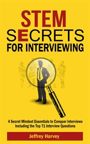 STEM Secrets for Interviewing : 4 Secret Mindset Essentials to Conquer Interviews Including the Top 71 Interview Questions cover image