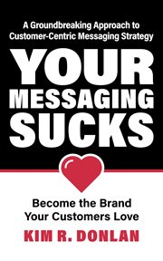 Your messaging sucks : Become the Brand Your Customers Love cover image