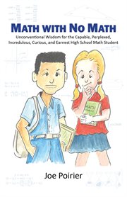 Math With No Math : Unconventional Wisdom for the Capable, Perplexed, Incredulous, Curious, and Earnest High School Math cover image