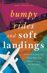 Bumpy rides and soft landings : Stories of Coming Out, Flying High, and Not Learning to Play the Piano cover image