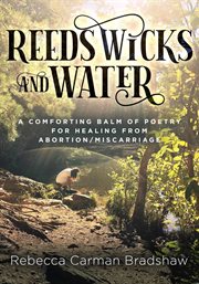 Reeds wicks and water : A Comforting Balm of Poetry For Healing From Abortion / Miscarriage cover image