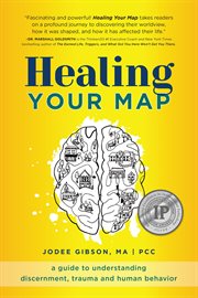 Healing Your Map : A Guide to Understanding Discernment, Trauma and Human Behavior cover image
