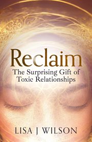 Reclaim : the surprising gift of toxic relationships cover image