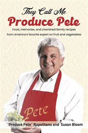 They call me produce pete : Food, memories, and cherished family recipes from America's favorite expert on fruit and vegetables cover image