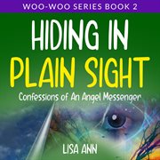 Hiding in Plain Sight : Confessions of An Angel Messenger. Woo-Woo cover image