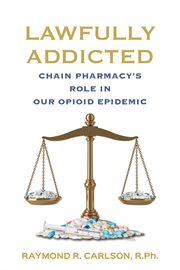 Lawfully addicted : Chain Pharmacy's Role In Our Opioid Epidemic cover image
