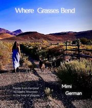 Where Grasses Bend : Poems From Portland to Steens Mountains in the Time of Plagues cover image