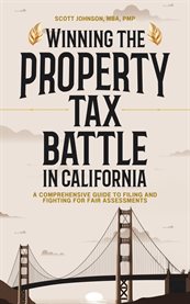 Winning the Property Tax Battle in California : A Comprehensive Guide to Filing and Fighting for Fair Assessments cover image