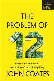 The Problem of Twelve : When a Few Financial Institutions Control Everything cover image