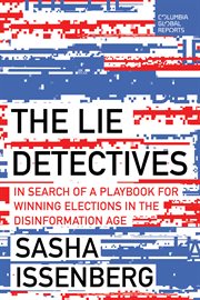 The Lie Detectives : In Search of a Playbook for Winning Elections in the Disinformation Age cover image