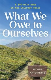 What We Owe to Ourselves : a 500-mile hike on the Colorado Trail cover image