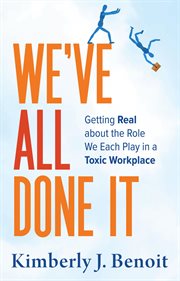 We've all done it : Getting Real About the Role We Each Play in a Toxic Workplace cover image