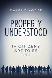 Properly Understood : If Citizens Are To Be Free cover image