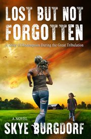 Lost but not forgotten : A Story of Redemption During the Great Tribulation cover image