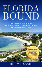 Florida Bound : The Ultimate Guide to Moving, Living, and Exploring the Sunshine State cover image