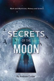 Secrets of the moon : Myth and Mysticism, History and Science cover image