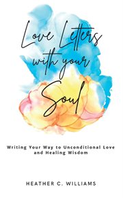 Love letters with your soul : Writing your way to unconditional love and healing wisdom cover image