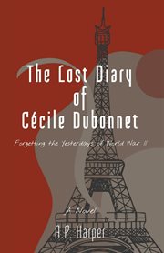 The lost diary of cécile dubonnet : Forgetting the Yesterdays of World War II cover image