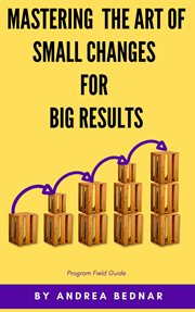 Mastering the art of small changes for big results : Field Guide cover image