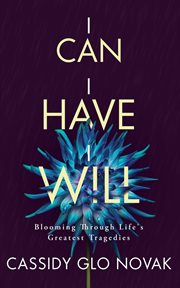 I can i have i will : Blooming Through Life's Greatest Tragedies cover image