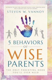 5 behaviors of wise parents : The Only Parenting Book You'll Ever Need cover image