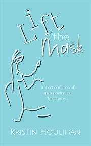 Lift the mask : a short collection of micropoetry and lyrical prose cover image