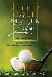 Better golf better life : Unlocking The Transformative Power Of Golf cover image